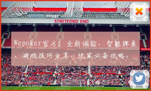 Wepoker官方：全新体验，智能牌桌，游戏技巧分享，玩家必备攻略，三重福利来袭，不容错过
