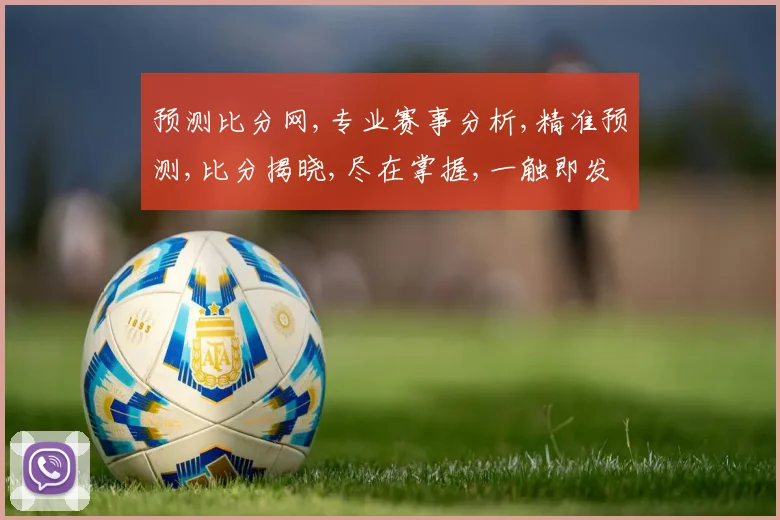预测比分网,专业赛事分析,精准预测,比分揭晓,尽在掌握,一触即发