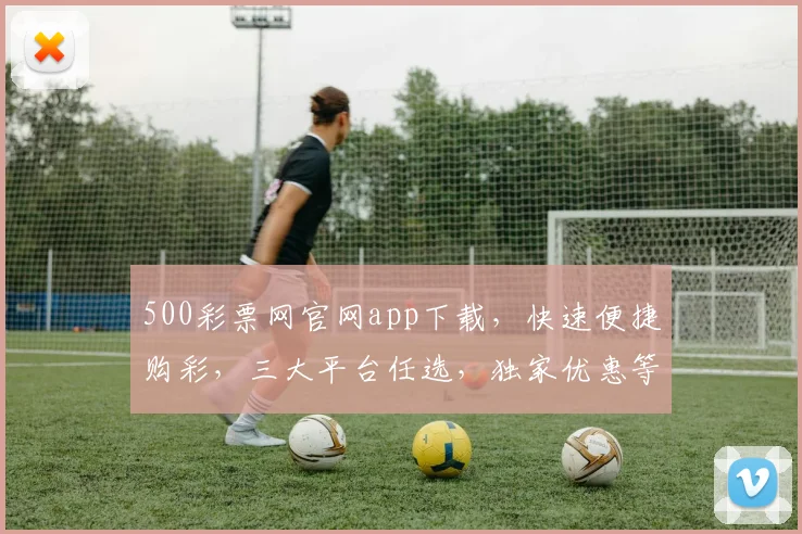 500彩票网官网app下载，快速便捷购彩，三大平台任选，独家优惠等你来
