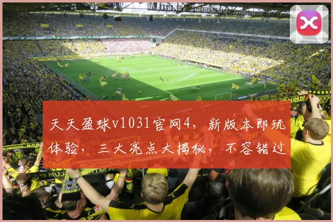 天天盈球v1031官网4，新版本即玩体验，三大亮点大揭秘，不容错过