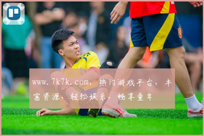 www.7k7k.com，热门游戏平台，丰富资源，轻松娱乐，畅享童年