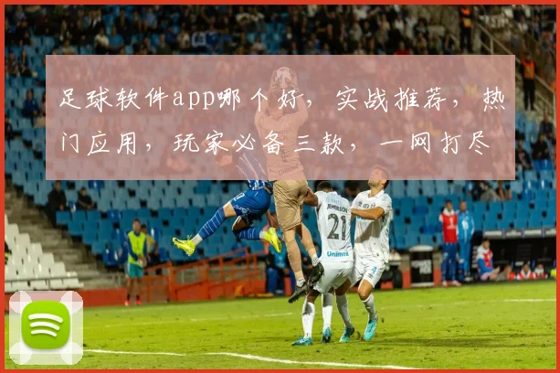 足球软件app哪个好，实战推荐，热门应用，玩家必备三款，一网打尽