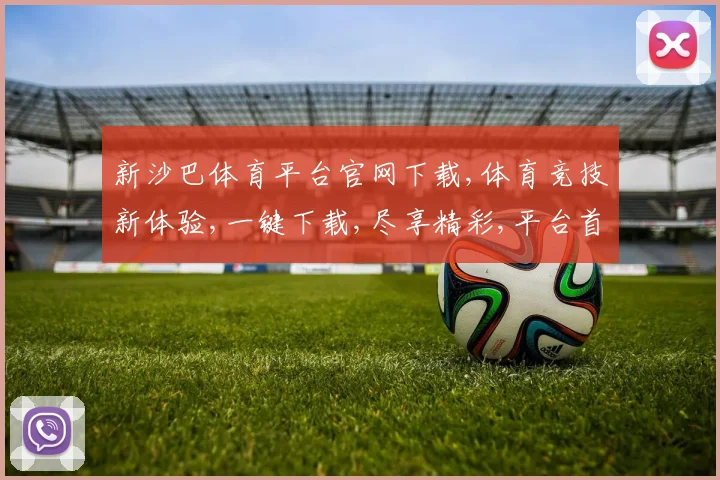 新沙巴体育平台官网下载,体育竞技新体验,一键下载,尽享精彩,平台首选,体验非凡