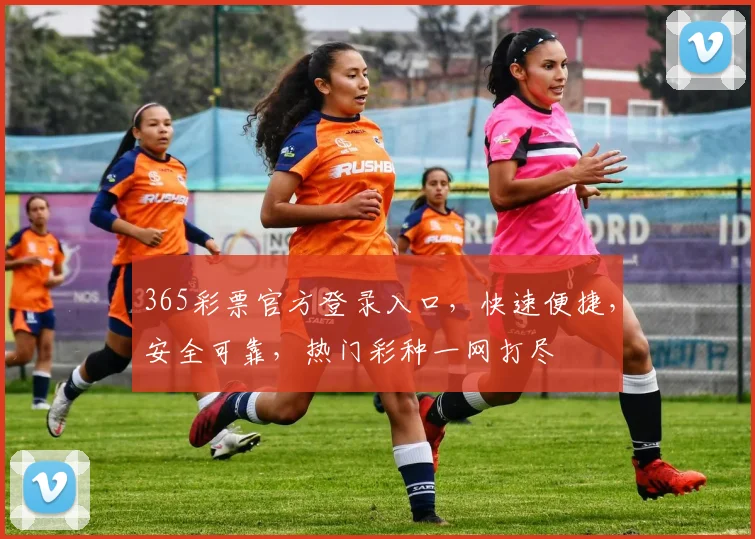 365彩票官方登录入口，快速便捷，安全可靠，热门彩种一网打尽