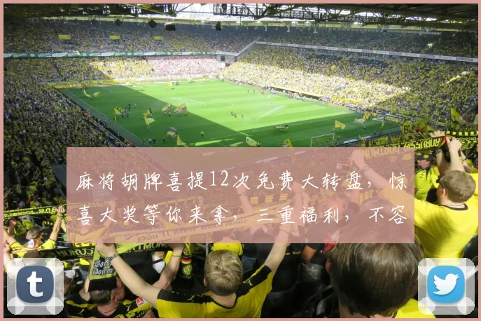 麻将胡牌喜提12次免费大转盘，惊喜大奖等你来拿，三重福利，不容错过