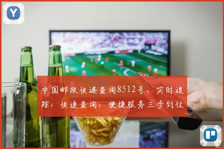中国邮政快递查询8512号，实时追踪，快速查询，便捷服务三步到位
