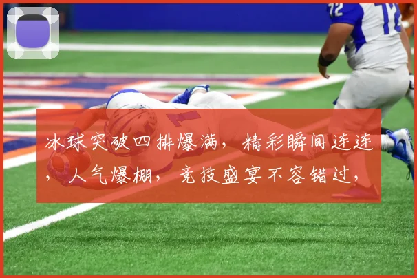 冰球突破四排爆满，精彩瞬间连连，人气爆棚，竞技盛宴不容错过，三连击