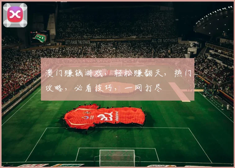 澳门赚钱游戏，轻松赚翻天，热门攻略，必看技巧，一网打尽