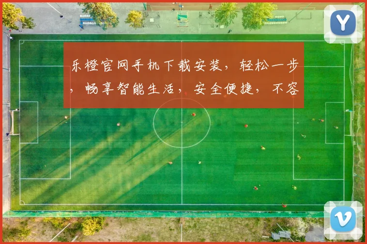乐橙官网手机下载安装，轻松一步，畅享智能生活，安全便捷，不容错过，立即体验